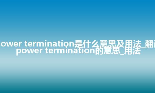 power termination是什么意思及用法_翻译power termination的意思_用法