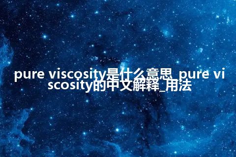pure viscosity是什么意思_pure viscosity的中文解释_用法