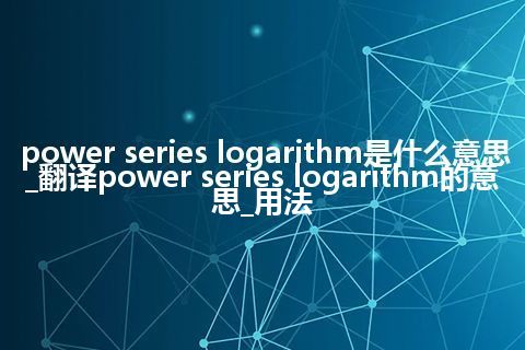 power series logarithm是什么意思_翻译power series logarithm的意思_用法