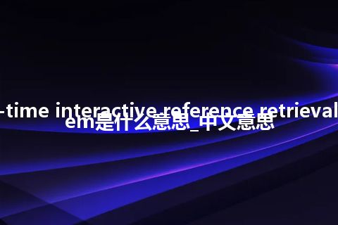 real-time interactive reference retrieval system是什么意思_中文意思