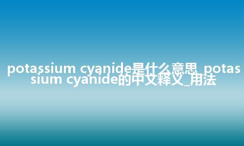 potassium cyanide是什么意思_potassium cyanide的中文释义_用法