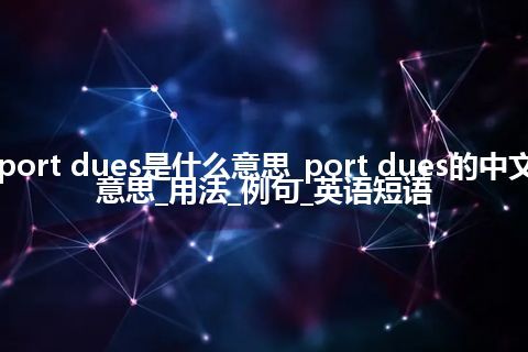 port dues是什么意思_port dues的中文意思_用法_例句_英语短语