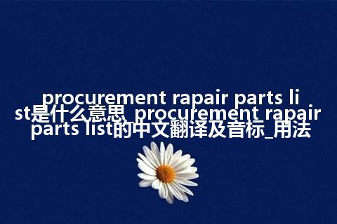 procurement rapair parts list是什么意思_procurement rapair parts list的中文翻译及音标_用法