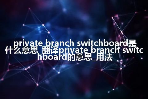 private branch switchboard是什么意思_翻译private branch switchboard的意思_用法