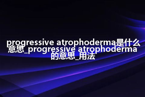 progressive atrophoderma是什么意思_progressive atrophoderma的意思_用法