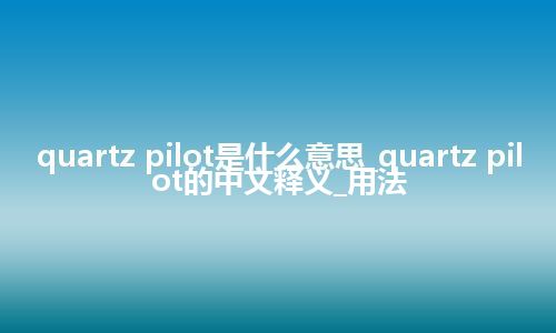 quartz pilot是什么意思_quartz pilot的中文释义_用法