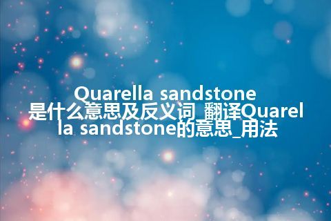 Quarella sandstone是什么意思及反义词_翻译Quarella sandstone的意思_用法