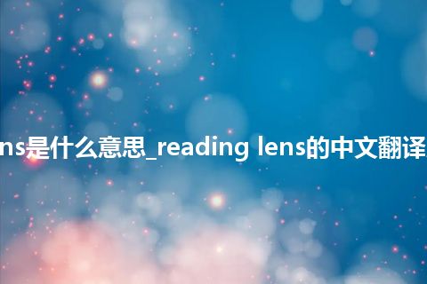 reading lens是什么意思_reading lens的中文翻译及用法_用法