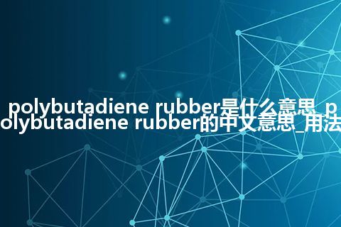 polybutadiene rubber是什么意思_polybutadiene rubber的中文意思_用法