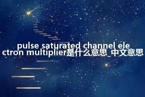 pulse saturated channel electron multiplier是什么意思_中文意思