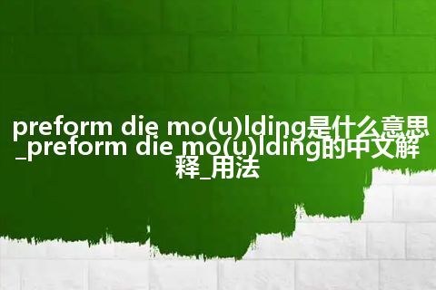 preform die mo(u)lding是什么意思_preform die mo(u)lding的中文解释_用法