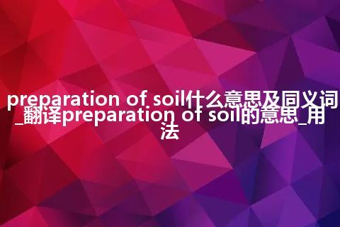 preparation of soil什么意思及同义词_翻译preparation of soil的意思_用法