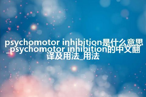 psychomotor inhibition是什么意思_psychomotor inhibition的中文翻译及用法_用法