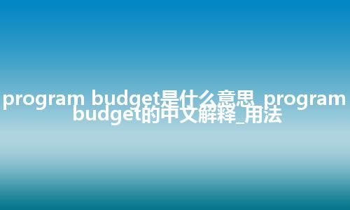 program budget是什么意思_program budget的中文解释_用法