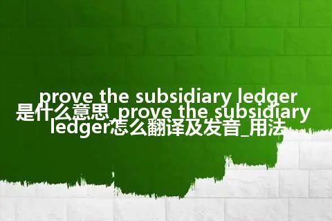 prove the subsidiary ledger是什么意思_prove the subsidiary ledger怎么翻译及发音_用法