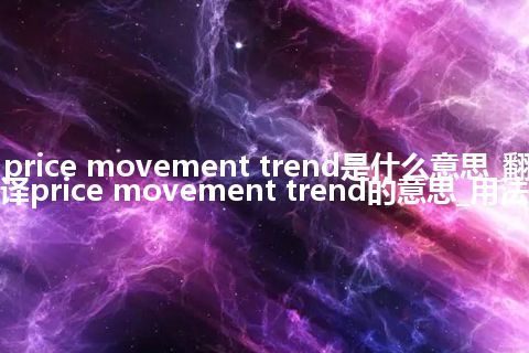 price movement trend是什么意思_翻译price movement trend的意思_用法