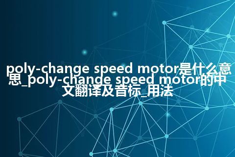 poly-change speed motor是什么意思_poly-change speed motor的中文翻译及音标_用法