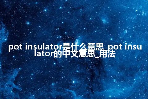 pot insulator是什么意思_pot insulator的中文意思_用法