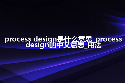process design是什么意思_process design的中文意思_用法