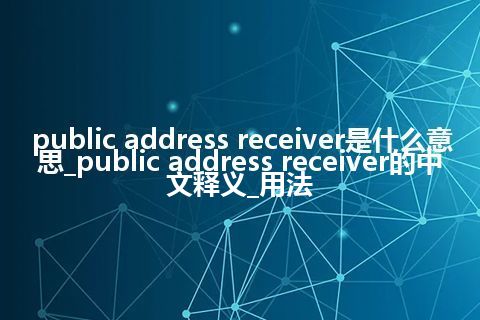 public address receiver是什么意思_public address receiver的中文释义_用法