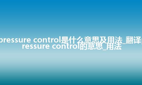 pressure control是什么意思及用法_翻译pressure control的意思_用法