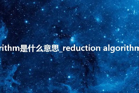 reduction algorithm是什么意思_reduction algorithm的中文释义_用法