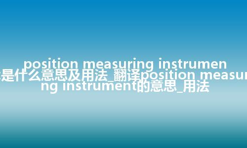 position measuring instrument是什么意思及用法_翻译position measuring instrument的意思_用法
