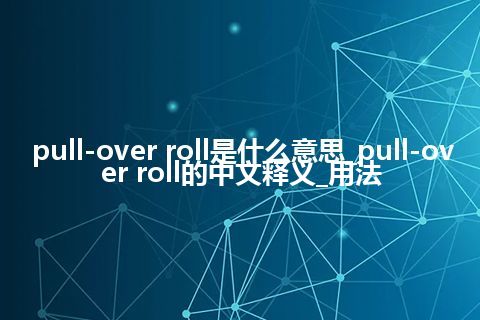 pull-over roll是什么意思_pull-over roll的中文释义_用法