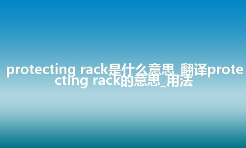 protecting rack是什么意思_翻译protecting rack的意思_用法