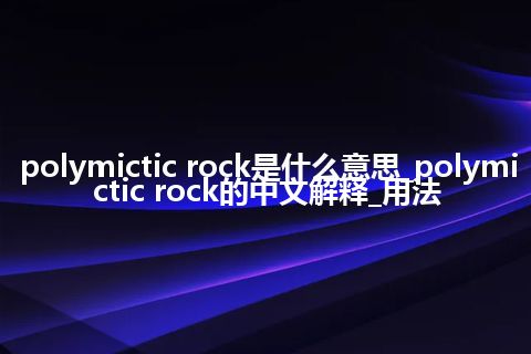 polymictic rock是什么意思_polymictic rock的中文解释_用法