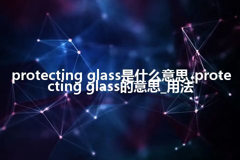 protecting glass是什么意思_protecting glass的意思_用法