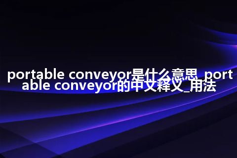 portable conveyor是什么意思_portable conveyor的中文释义_用法