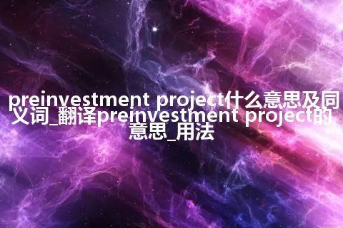 preinvestment project什么意思及同义词_翻译preinvestment project的意思_用法