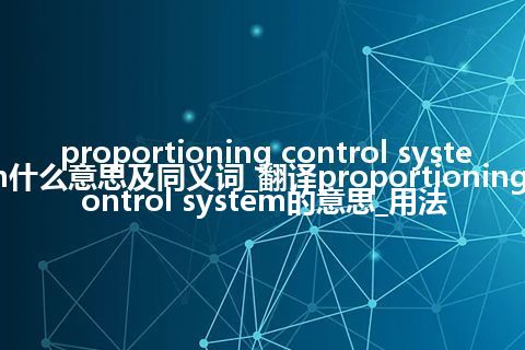 proportioning control system什么意思及同义词_翻译proportioning control system的意思_用法