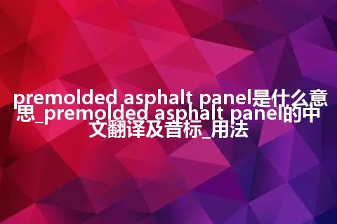 premolded asphalt panel是什么意思_premolded asphalt panel的中文翻译及音标_用法