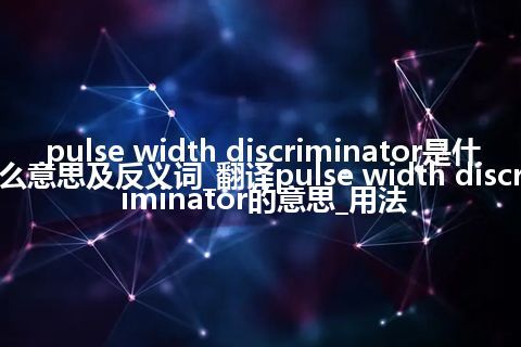 pulse width discriminator是什么意思及反义词_翻译pulse width discriminator的意思_用法