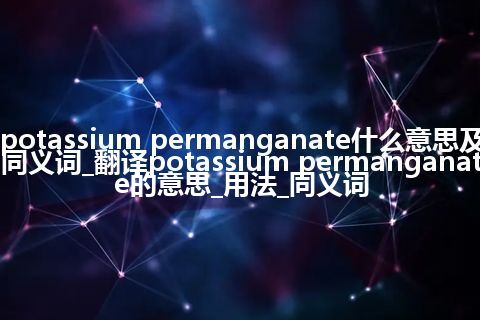 potassium permanganate什么意思及同义词_翻译potassium permanganate的意思_用法_同义词