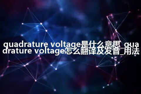 quadrature voltage是什么意思_quadrature voltage怎么翻译及发音_用法