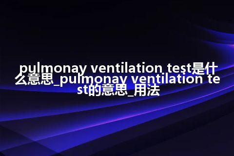 pulmonay ventilation test是什么意思_pulmonay ventilation test的意思_用法