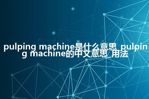 pulping machine是什么意思_pulping machine的中文意思_用法
