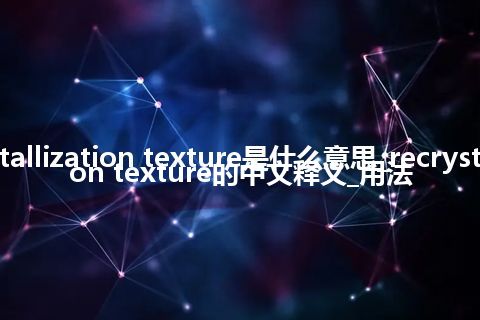 recrystallization texture是什么意思_recrystallization texture的中文释义_用法