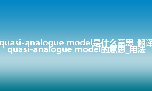 quasi-analogue model是什么意思_翻译quasi-analogue model的意思_用法