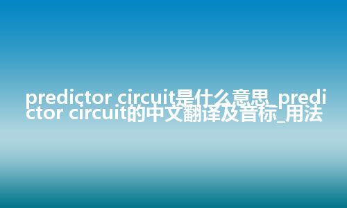 predictor circuit是什么意思_predictor circuit的中文翻译及音标_用法