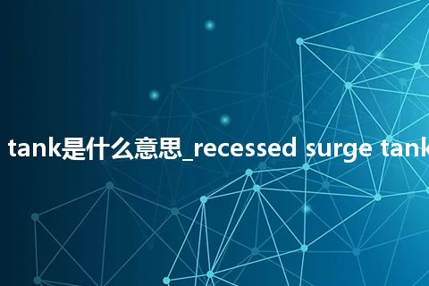 recessed surge tank是什么意思_recessed surge tank的中文意思_用法