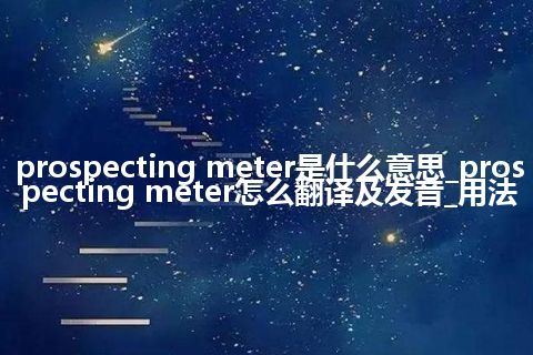 prospecting meter是什么意思_prospecting meter怎么翻译及发音_用法