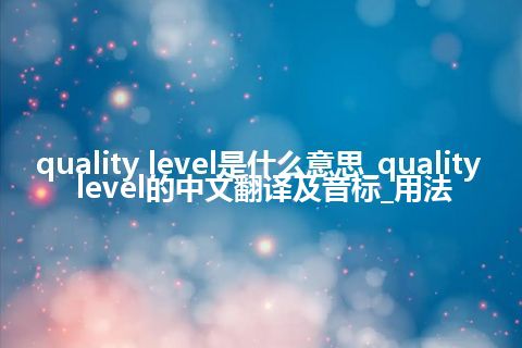 quality level是什么意思_quality level的中文翻译及音标_用法