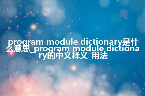 program module dictionary是什么意思_program module dictionary的中文释义_用法