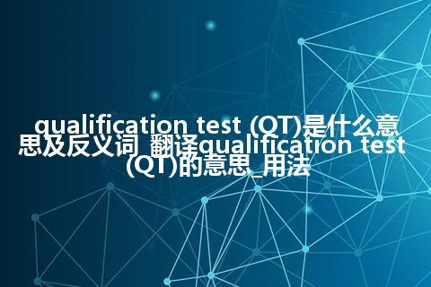 qualification test (QT)是什么意思及反义词_翻译qualification test (QT)的意思_用法