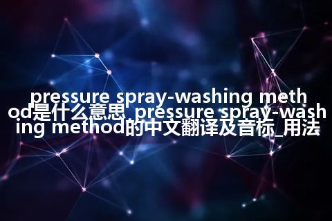 pressure spray-washing method是什么意思_pressure spray-washing method的中文翻译及音标_用法