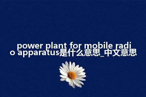 power plant for mobile radio apparatus是什么意思_中文意思